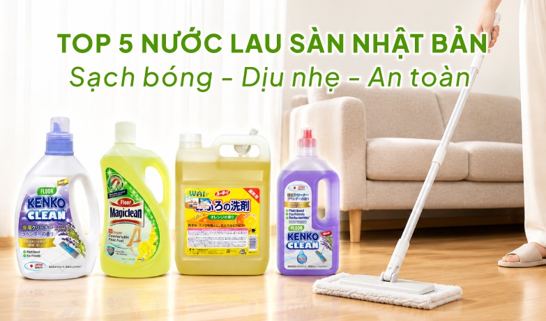 Top 5 nước lau sàn Nhật Bản được nhiều gia đình tin dùng hiện nay 